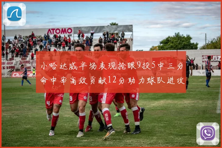 小哈达威半场表现抢眼9投5中三分命中率高效贡献12分助力球队进攻