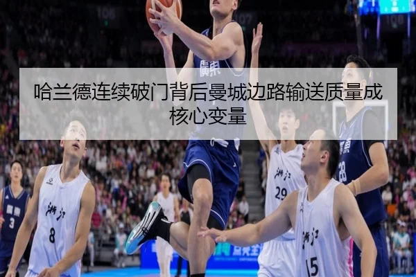 哈兰德连续破门背后曼城边路输送质量成核心变量